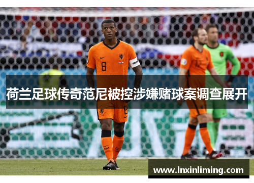 荷兰足球传奇范尼被控涉嫌赌球案调查展开